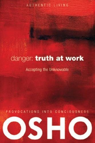 Danger: Truth at Work: The Courage to Accept the Unknowable (Authentic Living)