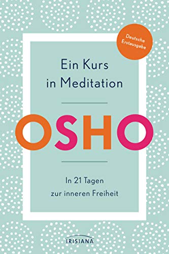 Ein Kurs in Meditation: In 21 Tagen zur inneren Freiheit - Deutsche Erstausgabe von Irisiana