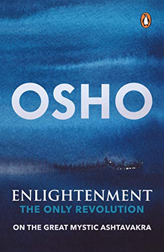 Enlightenment: The Only Revolution: On the Great Mystic Ashtavakra Enlightenment: The Only Revolution: On the Great Mystic Ashtavakra