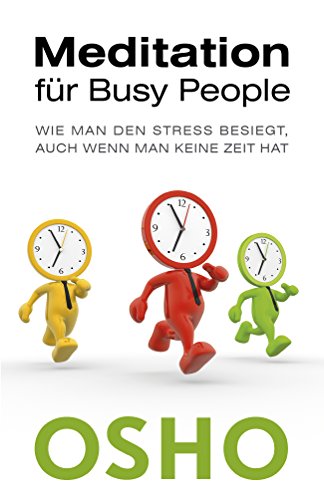 Meditation für busy People: Wie man den Stress besiegt, auch wenn man keine Zeit hat