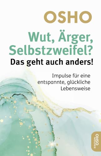 Wut, Ärger, Selbstzweifel? Das geht auch anders!: Impulse für eine entspannte, glückliche Lebensweise (Edition OSHO) von Innenwelt Verlag GmbH