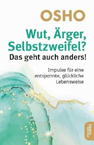 Wut, Ärger, Selbstzweifel? Das geht auch anders!: Impulse für eine entspannte, glückliche Lebensweise (Edition OSHO)