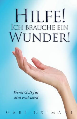 Hilfe! Ich brauche ein Wunder !: Wenn Gott für dich real wird von Self Publishing