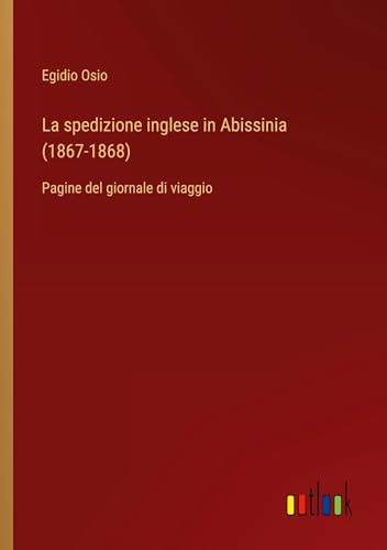 La spedizione inglese in Abissinia (1867-1868): Pagine del giornale di viaggio von Outlook Verlag