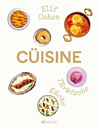 Cüisine: Türkische Küche. Türkisches Kochbuch voller Lebensfreude – die leidenschaftliche Chefin des Zürcher Restaurants Gül teilt Geschichten und Rezepte aus Gaziantep von AT Verlag
