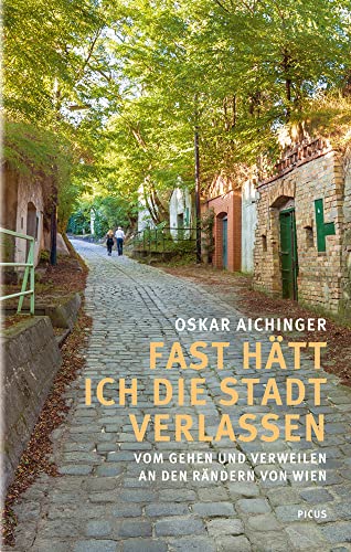 Fast hätt ich die Stadt verlassen: Vom Gehen und Verweilen an den Rändern von Wien