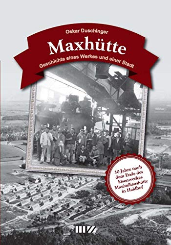 Maxhütte: Geschichte eines Werkes und einer Stadt von MZ Buchverlag