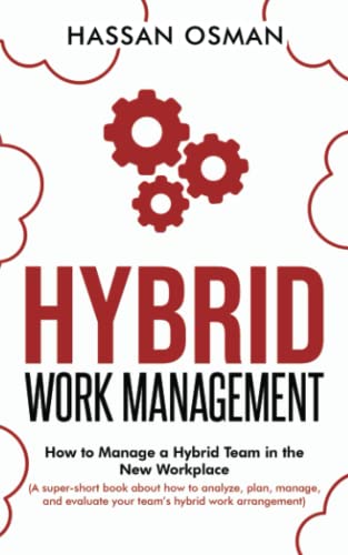 Hybrid Work Management: How to Manage a Hybrid Team in the New Workplace (A super-short book about how to analyze, plan, manage, and evaluate your team’s hybrid work arrangement)