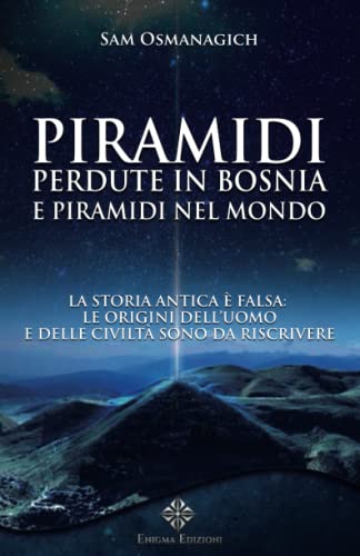 Piramidi perdute in Bosnia e Piramidi nel Mondo: La storia antica è falsa: le origini dell’uomo e delle civiltà sono da riscrivere (La Via dei Misteri Antichi, Band 3)