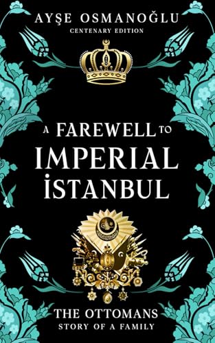 A Farewell To Imperial Istanbul: The Ottomans : A Dynasty, A Family: The Ottomans : The Story of a Family (The Ottoman Dynasty Chronicles)