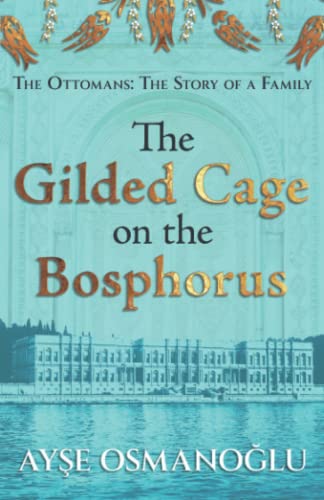 The Gilded Cage on the Bosphorus: The Ottomans : The Story of a Family (The Ottoman Dynasty Chronicles)