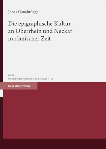 Die epigraphische Kultur an Oberrhein und Neckar in römischer Zeit (Heidelberger althistorische Beiträge und epigraphische Studien (HABES)) von Franz Steiner Verlag