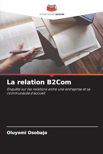 La relation B2Com: Enquête sur les relations entre une entreprise et sa communauté d'accueil von Editions Notre Savoir