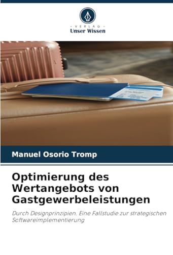 Optimierung des Wertangebots von Gastgewerbeleistungen: Durch Designprinzipien. Eine Fallstudie zur strategischen Softwareimplementierung von Verlag Unser Wissen