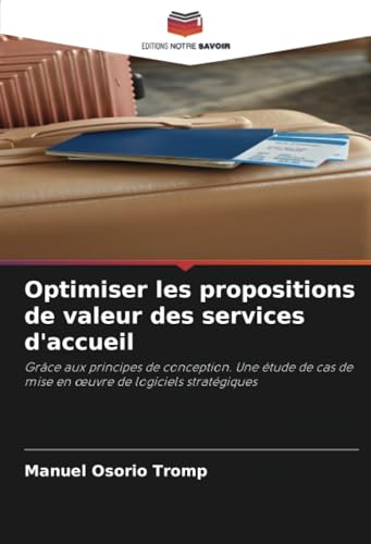Optimiser les propositions de valeur des services d'accueil: Grâce aux principes de conception. Une étude de cas de mise en œuvre de logiciels ... de mise en ¿uvre de logiciels stratégiques von Editions Notre Savoir