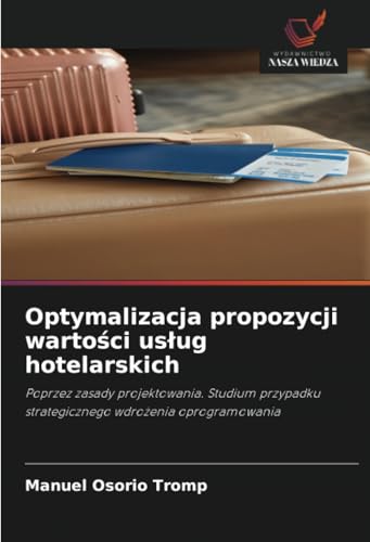 Optymalizacja propozycji wartości usług hotelarskich: Poprzez zasady projektowania. Studium przypadku strategicznego wdrożenia oprogramowania: Poprzez ... strategicznego wdro¿enia oprogramowania von Wydawnictwo Nasza Wiedza