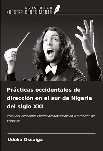 Prácticas occidentales de dirección en el sur de Nigeria del siglo XXI: Prácticas, conceptos y teoría del dinamismo en la dirección de orquesta von Ediciones Nuestro Conocimiento