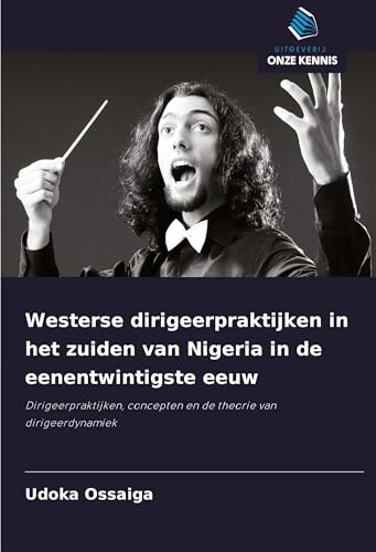 Westerse dirigeerpraktijken in het zuiden van Nigeria in de eenentwintigste eeuw: Dirigeerpraktijken, concepten en de theorie van dirigeerdynamiek von Uitgeverij Onze Kennis