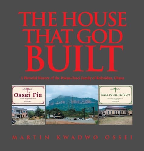 THE HOUSE THAT GOD BUILT: A Pictorial History of the Pokua-Ossei Family of Koforidua, Ghana