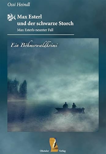 Max Esterl und der schwarze Storch: Max Esterls neunter Fall (Böhmerwaldkrimis: von Ossi Heindl) von Ohetaler-Verlag
