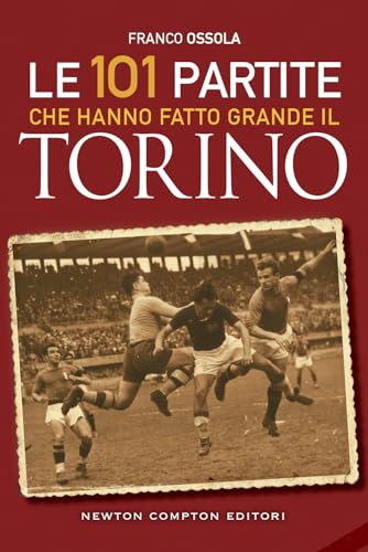 Le 101 partite che hanno fatto grande il Torino (Grandi manuali Newton) von Newton Compton Editori