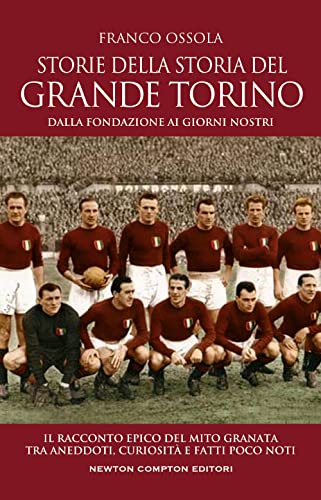 Storie della storia del grande Torino. Dalla fondazione ai giorni nostri. Il racconto epico del mito granata tra aneddoti, curiosità e fatti poco noti (Grandi manuali Newton) von Newton Compton Editori