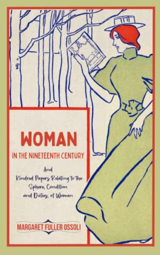 Woman in the Nineteenth Century: And Kindred Papers Relating to the Sphere, Condition and Duties, of Woman.: Classic Feminist Literature (Annotated)