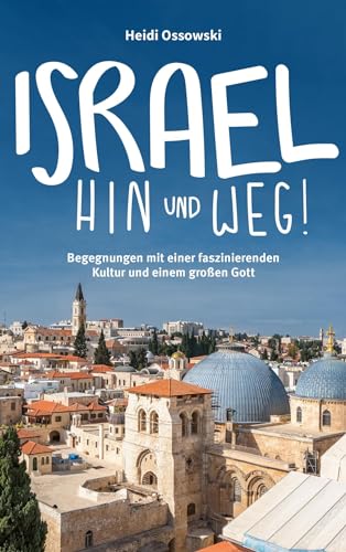 Israel - Hin und weg!: Begegnungen mit einer faszinierenden Kultur und einem großen Gott