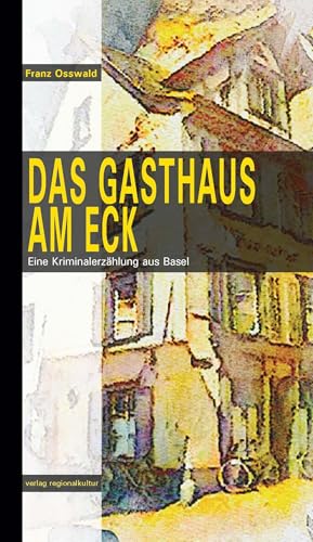 Das Gasthaus am Eck: Eine Kriminalerzählung aus Basel Das Gasthaus am Eck: Eine Kriminalerzählung aus Basel von Verlag Regionalkultur