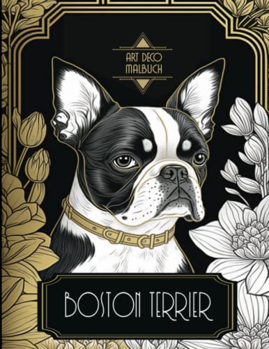 Art-Deco-Malbuch Boston Terrier: Entdecken Sie die Eleganz und den Charme dieser faszinierenden Rasse - Ein perfektes Geschenk für Hundeliebhaber und Künstler von Independently published