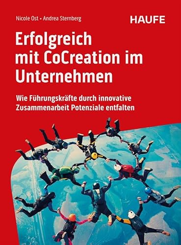Erfolgreich mit CoCreation im Unternehmen: Wie Führungskräfte durch innovative Zusammenarbeit Potenziale entfalten (Haufe Fachbuch) von Haufe