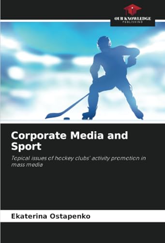 Corporate Media and Sport: Topical issues of hockey clubs' activity promotion in mass media von Our Knowledge Publishing