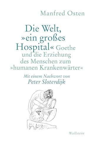 Die Welt, »ein großes Hospital«: Goethe und die Erziehung des Menschen zum »humanen Krankenwärter« von Wallstein
