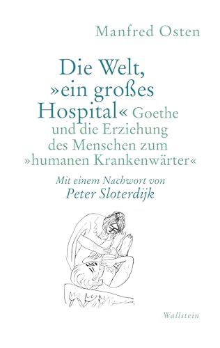 Die Welt, »ein großes Hospital«: Goethe und die Erziehung des Menschen zum »humanen Krankenwärter« Die Welt, »ein großes Hospital«: Goethe und die Erziehung des Menschen zum »humanen Krankenwärter«