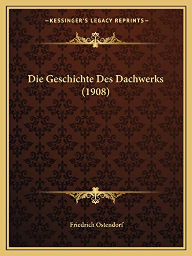 Die Geschichte Des Dachwerks (1908) von Kessinger Publishing