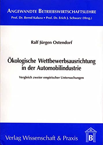 Ökologische Wettbewerbsausrichtung in der Automobilindustrie.: Vergleich zweier empirischer Untersuchungen. (Angewandte Betriebswirtschaftslehre)