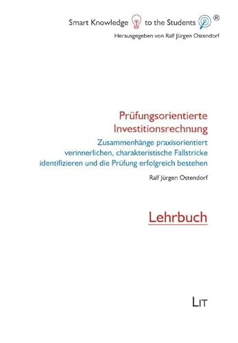 Prüfungsorientierte Investitionsrechnung: Zusammenhänge praxisorientiert verinnerlichen, charakteristische Fallstricke identifizieren und die Prüfung ... Lehrbuch (Smart Knowledge to the Students®) von Lit Verlag