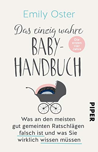 Das einzig wahre Baby-Handbuch: Die ersten vier Jahre - Was an den meisten gut gemeinten Ratschlägen falsch ist und was Sie wirklich wissen müssen