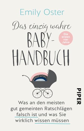 Das einzig wahre Baby-Handbuch: Die ersten vier Jahre - Was an den meisten gut gemeinten Ratschlägen falsch ist und was Sie wirklich wissen müssen