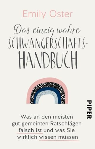 Das einzig wahre Schwangerschafts-Handbuch: Was an den meisten gut gemeinten Ratschlägen falsch ist und was Sie wirklich wissen müssen