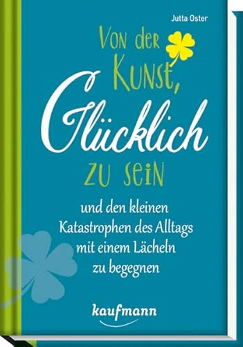 Von der Kunst, glücklich zu sein: und den kleinen Katastrophen des Alltags mit einem Lächeln zu begegnen