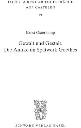 Gewalt und Gestalt: Die Antike im Spätwerk Goethes (Jacob Burckhardt-Gespräche auf Castelen, Band 19)