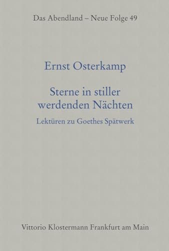 Sterne in stiller werdenden Nächten: Lektüren zu Goethes Spätwerk (Das Abendland. Forschungen zur Geschichte europäischen Geisteslebens: Neue Folge. ... Dickhaut, Carlos Spoerhase und Stefan Tilg.)