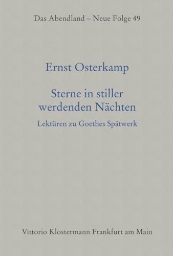Sterne in stiller werdenden Nächten: Lektüren zu Goethes Spätwerk (Das Abendland. Forschungen zur Geschichte europäischen Geisteslebens: Neue Folge. ... Dickhaut, Carlos Spoerhase und Stefan Tilg.) von Klostermann Vittorio GmbH
