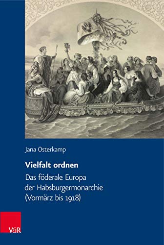 Vielfalt ordnen: Das föderale Europa der Habsburgermonarchie (Vormärz bis 1918) (Veröffentlichungen des Collegium Carolinum, Band 141)