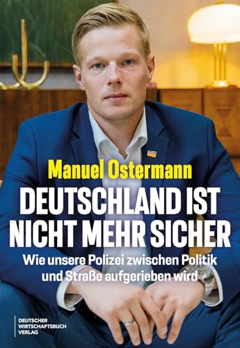 Deutschland ist nicht mehr sicher: Wie unsere Polizei zwischen Politik und Straße aufgerieben wird. von "Deutscher Wirtschaftsbuch Verlag"