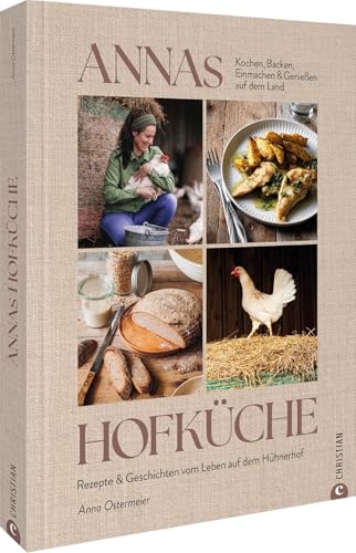 Annas Hofküche: Rezepte & Geschichten vom Leben auf dem Hühnerhof. Kochen, Backen, Einmachen und Genießen auf dem Land von Christian Verlag