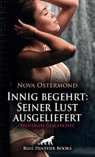 Innig begehrt: Seiner Lust ausgeliefert | Erotische Geschichte + 3 weitere Geschichten: Ich verdiene die Strafe ... (Love, Passion & Sex) von blue panther books