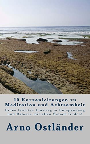 10 Kurzanleitungen zu Meditation und Achtsamkeit: Einen leichten Einstieg in Entspannung und Balance mit allen Sinnen finden!
