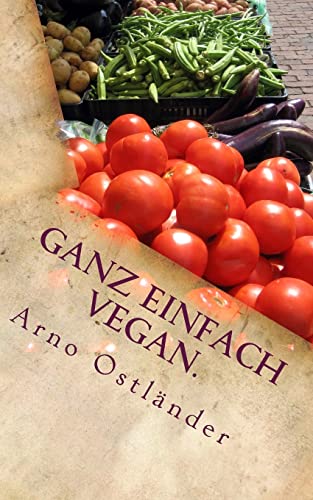 Ganz einfach vegan.: Vegane Ernährung ganz simpel erklärt mit 99 Fakten und Basics zum Einsteigen, Verstehen und Umdenken für Alle sowie einige schnelle und einfache vegane Rezepte mit Suchtfaktor. von CREATESPACE